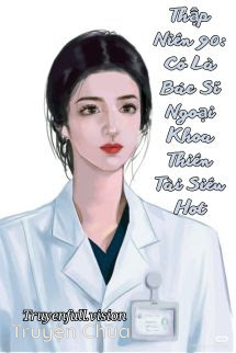 Thập Niên 90: Cô Là Bác Sĩ Ngoại Khoa Thiên Tài Siêu Hot