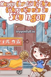Tôi Kế Thừa Tứ Hợp Viện Nấu Ăn Siêu Ngon