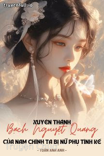 Xuyên Thành Bạch Nguyệt Quang Của Nam Chính, Ta Bị Nữ Phụ Tính Kế